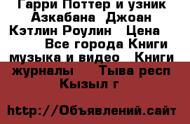 Гарри Поттер и узник Азкабана. Джоан Кэтлин Роулин › Цена ­ 1 500 - Все города Книги, музыка и видео » Книги, журналы   . Тыва респ.,Кызыл г.